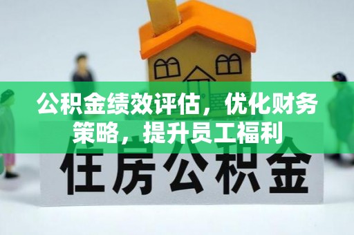 铁东公积金绩效评估，优化财务策略，提升员工福利