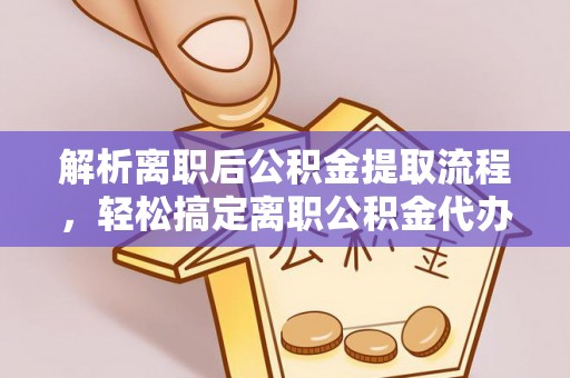 铁东解析离职后公积金提取流程，轻松搞定离职公积金代办提取服务