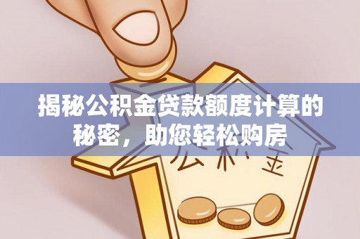 铁东揭秘公积金贷款额度计算的秘密，助您轻松购房