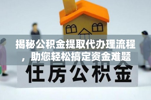 铁东揭秘公积金提取代办理流程，助您轻松搞定资金难题