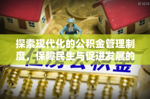 铁东探索现代化的公积金管理制度，保障民生与促进发展的双重使命