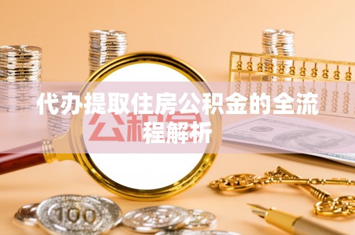铁东代办提取住房公积金的全流程解析