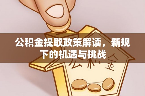 铁东公积金提取政策解读，新规下的机遇与挑战