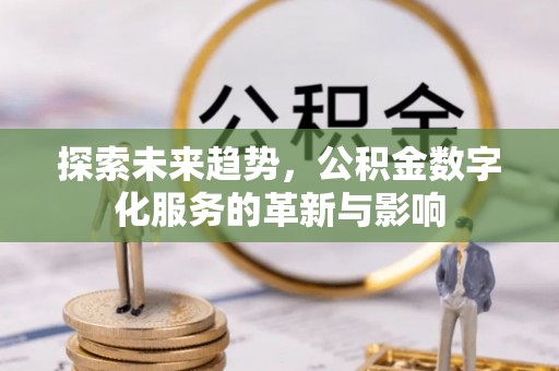 铁东探索未来趋势，公积金数字化服务的革新与影响