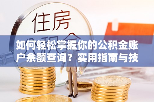 铁东如何轻松掌握你的公积金账户余额查询？实用指南与技巧