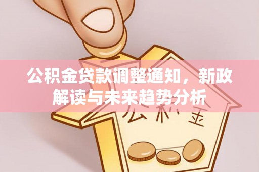 铁东公积金贷款调整通知，新政解读与未来趋势分析