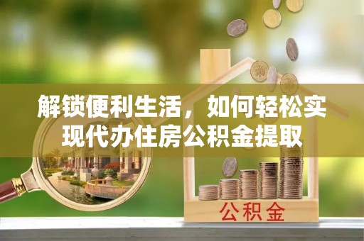 铁东解锁便利生活，如何轻松实现代办住房公积金提取