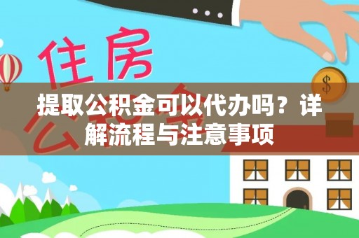 铁东提取公积金可以代办吗？详解流程与注意事项