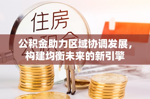 铁东公积金助力区域协调发展，构建均衡未来的新引擎