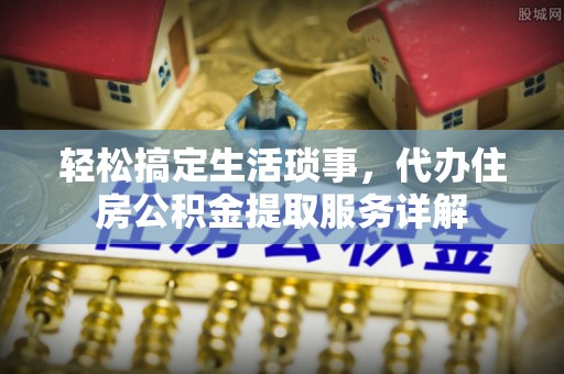 铁东轻松搞定生活琐事，代办住房公积金提取服务详解