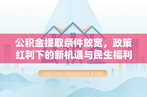 铁东公积金提取条件放宽，政策红利下的新机遇与民生福利