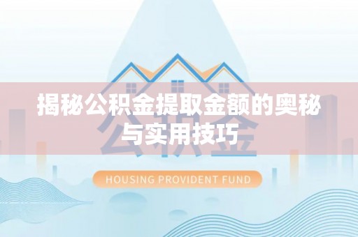 铁东揭秘公积金提取金额的奥秘与实用技巧