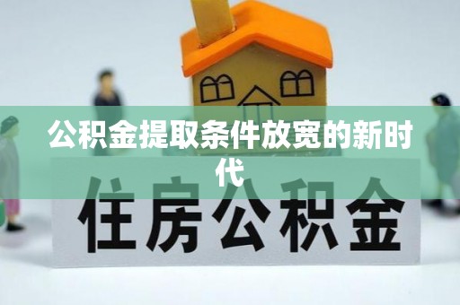 铁东公积金提取条件放宽的新时代