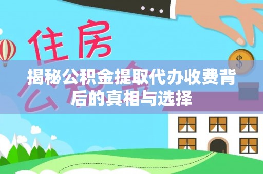 铁东揭秘公积金提取代办收费背后的真相与选择