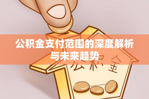 铁东公积金支付范围的深度解析与未来趋势