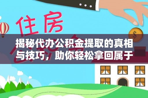 铁东揭秘代办公积金提取的真相与技巧，助你轻松拿回属于你的钱