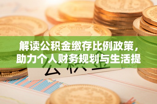 铁东解读公积金缴存比例政策，助力个人财务规划与生活提升