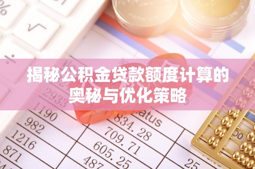 铁东揭秘公积金贷款额度计算的奥秘与优化策略