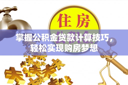 铁东掌握公积金贷款计算技巧，轻松实现购房梦想