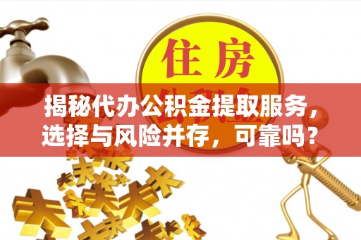 铁东揭秘代办公积金提取服务，选择与风险并存，可靠吗？