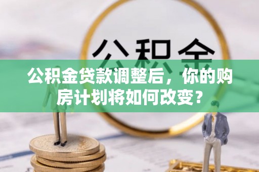 铁东公积金贷款调整后，你的购房计划将如何改变？
