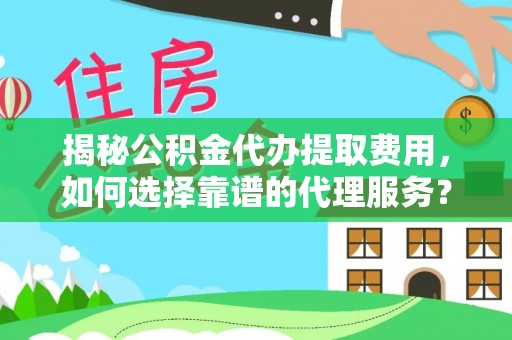 铁东揭秘公积金代办提取费用，如何选择靠谱的代理服务？