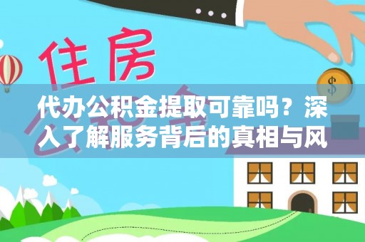 铁东代办公积金提取可靠吗？深入了解服务背后的真相与风险