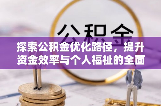 铁东探索公积金优化路径，提升资金效率与个人福祉的全面解析