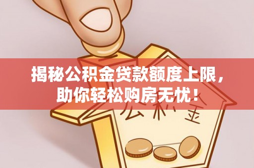 铁东揭秘公积金贷款额度上限，助你轻松购房无忧！