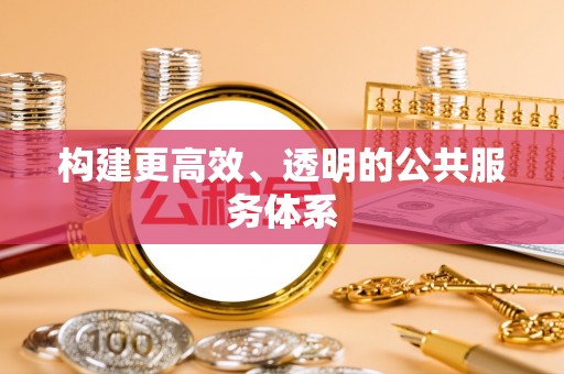 铁东构建更高效、透明的公共服务体系