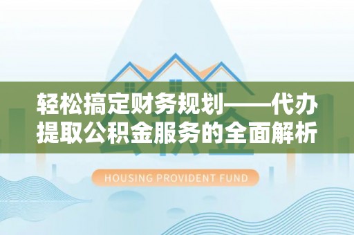 铁东轻松搞定财务规划——代办提取公积金服务的全面解析