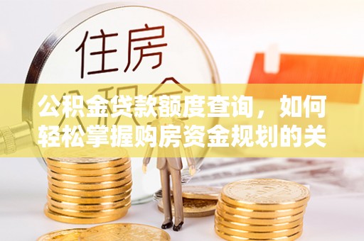铁东公积金贷款额度查询，如何轻松掌握购房资金规划的关键