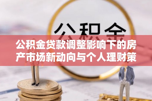 铁东公积金贷款调整影响下的房产市场新动向与个人理财策略