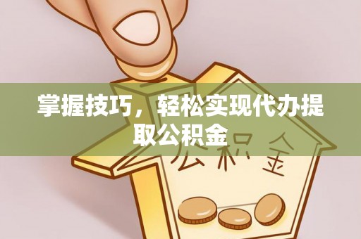 铁东掌握技巧，轻松实现代办提取公积金