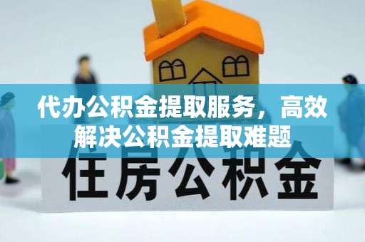 铁东代办公积金提取服务，高效解决公积金提取难题