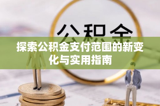铁东探索公积金支付范围的新变化与实用指南
