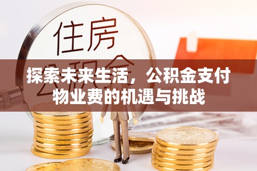 铁东探索未来生活，公积金支付物业费的机遇与挑战
