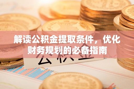 铁东解读公积金提取条件，优化财务规划的必备指南