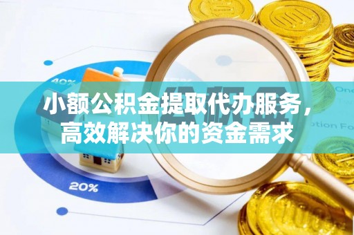 铁东小额公积金提取代办服务，高效解决你的资金需求