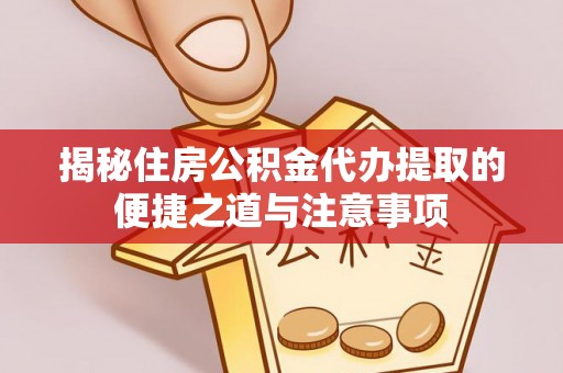 铁东揭秘住房公积金代办提取的便捷之道与注意事项