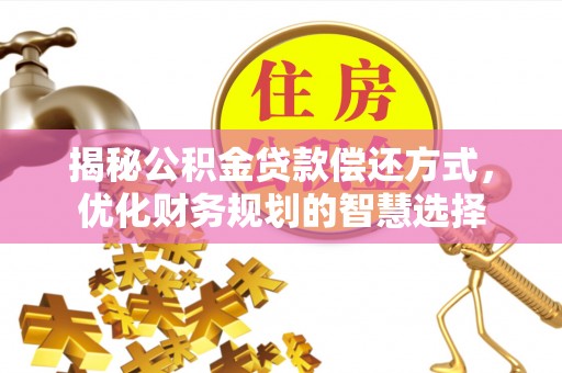 铁东揭秘公积金贷款偿还方式，优化财务规划的智慧选择