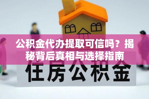 铁东公积金代办提取可信吗？揭秘背后真相与选择指南
