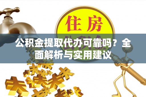铁东公积金提取代办可靠吗？全面解析与实用建议