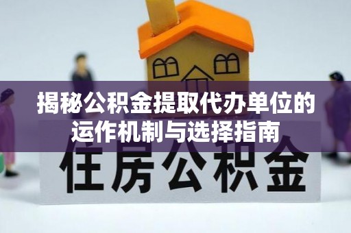 铁东揭秘公积金提取代办单位的运作机制与选择指南