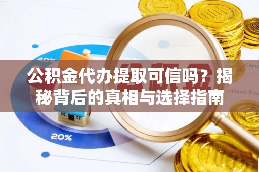 铁东公积金代办提取可信吗？揭秘背后的真相与选择指南
