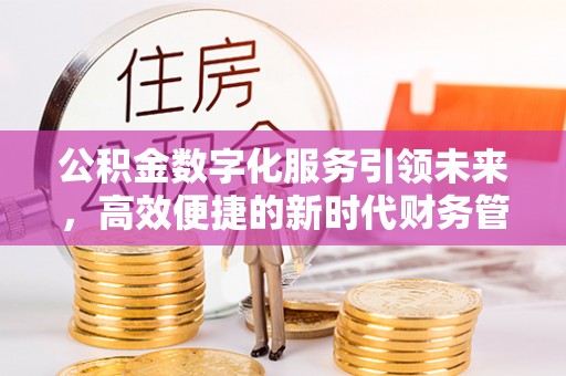 铁东公积金数字化服务引领未来，高效便捷的新时代财务管理