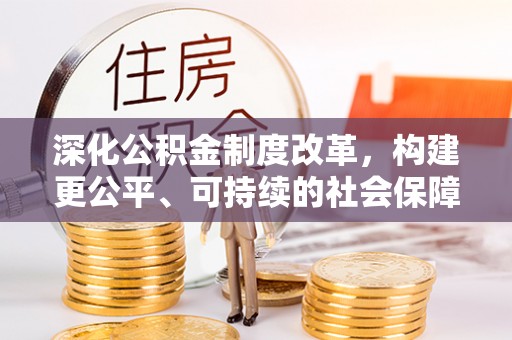 铁东深化公积金制度改革，构建更公平、可持续的社会保障体系