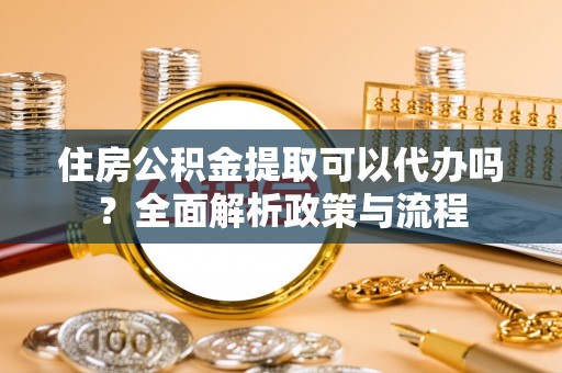 铁东住房公积金提取可以代办吗？全面解析政策与流程