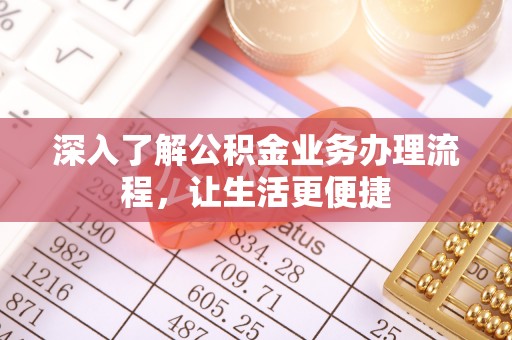 铁东深入了解公积金业务办理流程，让生活更便捷