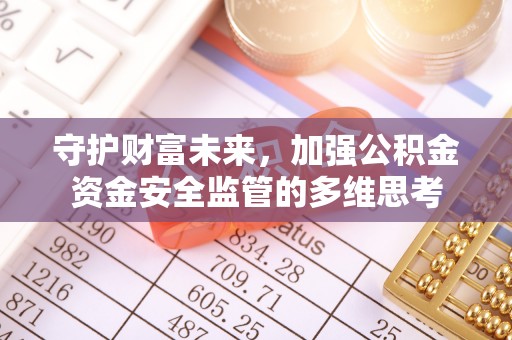 铁东守护财富未来，加强公积金资金安全监管的多维思考